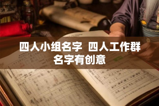 四人小组名字  四人工作群名字有创意