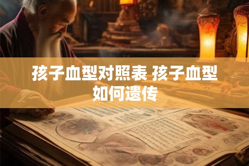 孩子血型对照表 孩子血型如何遗传