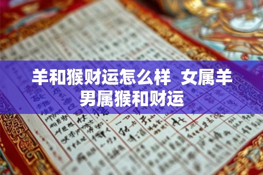 羊和猴财运怎么样  女属羊男属猴和财运