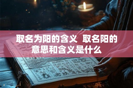 取名为阳的含义  取名阳的意思和含义是什么