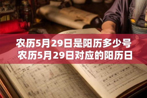农历5月29日是阳历多少号 农历5月29日对应的阳历日期是