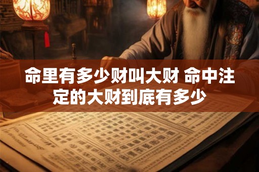 命里有多少财叫大财 命中注定的大财到底有多少