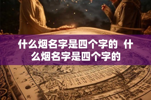 什么烟名字是四个字的  什么烟名字是四个字的