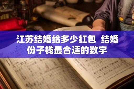 江苏结婚给多少红包 结婚份子钱最合适的数字 江苏结婚给多少红包 结婚份子钱最合适的数字