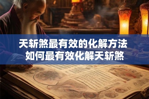 天斩煞最有效的化解方法 如何最有效化解天斩煞