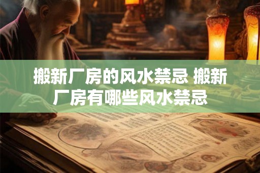 搬新厂房的风水禁忌 搬新厂房有哪些风水禁忌