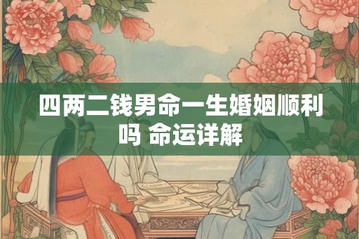 四两二钱男命一生婚姻顺利吗 命运详解