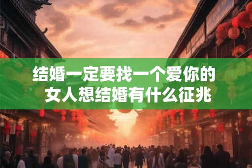 结婚一定要找一个爱你的  女人想结婚有什么征兆