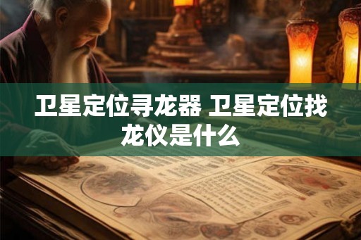 卫星定位寻龙器 卫星定位找龙仪是什么