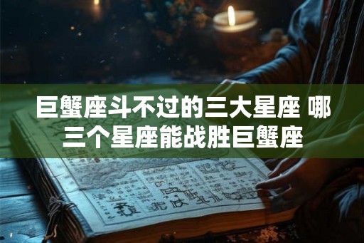 巨蟹座斗不过的三大星座 哪三个星座能战胜巨蟹座