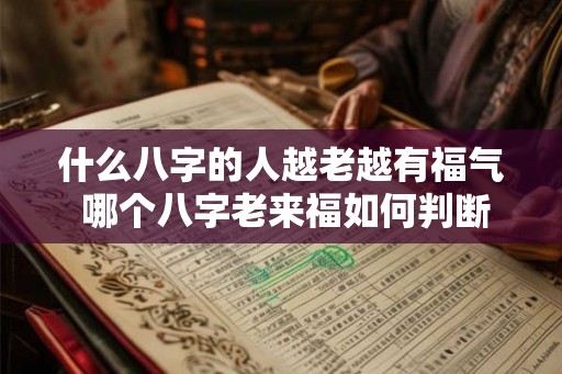 什么八字的人越老越有福气 哪个八字老来福如何判断
