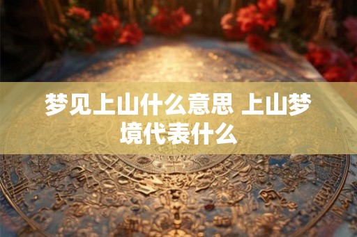 梦见上山什么意思 上山梦境代表什么
