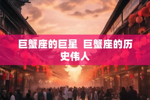 巨蟹座的巨星  巨蟹座的历史伟人