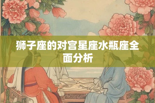 狮子座的对宫星座水瓶座全面分析