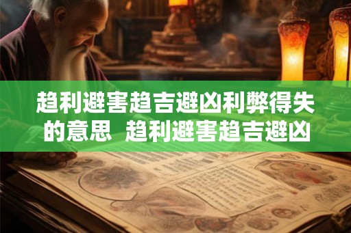 趋利避害趋吉避凶利弊得失的意思  趋利避害趋吉避凶利弊得失的意思
