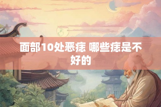 面部10处恶痣 哪些痣是不好的 面部10处恶痣 哪些痣是不好的