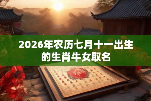 2026年农历七月十一出生的生肖牛女取名
