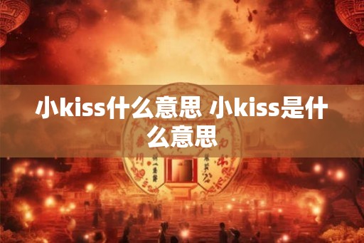 小kiss什么意思 小kiss是什么意思