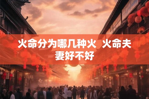 火命分为哪几种火  火命夫妻好不好