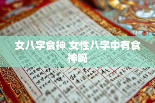 女八字食神 女性八字中有食神吗