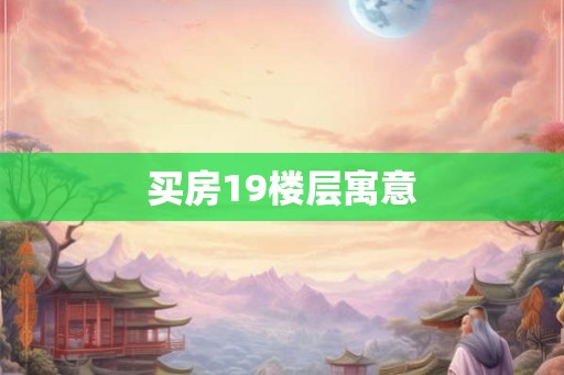 买房19楼层寓意