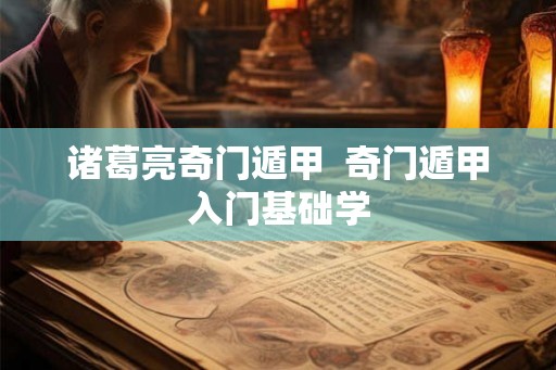 诸葛亮奇门遁甲  奇门遁甲入门基础学