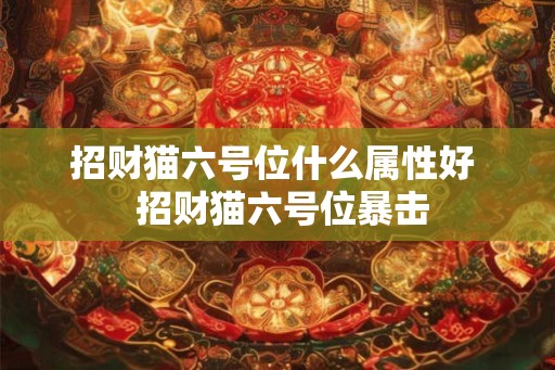 招财猫六号位什么属性好  招财猫六号位暴击