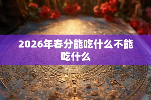 2026年春分能吃什么不能吃什么