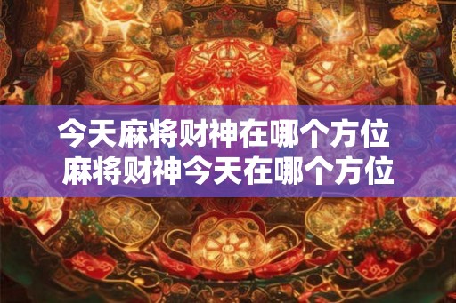 今天麻将财神在哪个方位 麻将财神今天在哪个方位