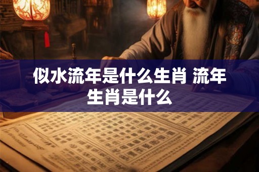 似水流年是什么生肖 流年生肖是什么