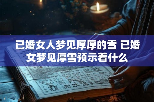 已婚女人梦见厚厚的雪 已婚女梦见厚雪预示着什么
