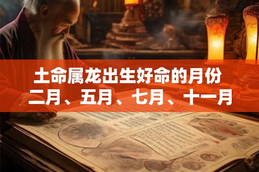 土命属龙出生好命的月份 二月、五月、七月、十一月