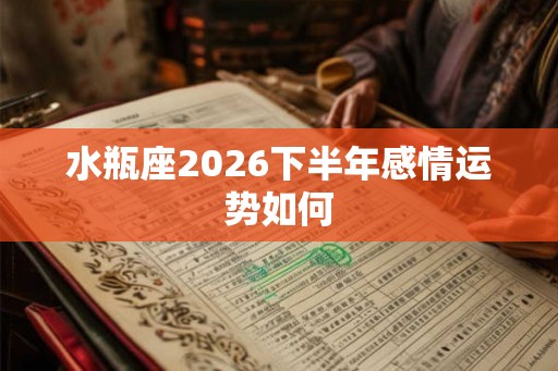 水瓶座2026下半年感情运势如何