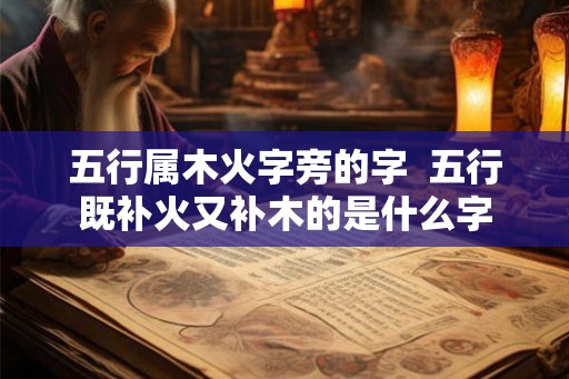 五行属木火字旁的字  五行既补火又补木的是什么字