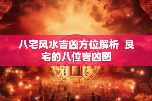 八宅风水吉凶方位解析  艮宅的八位吉凶图
