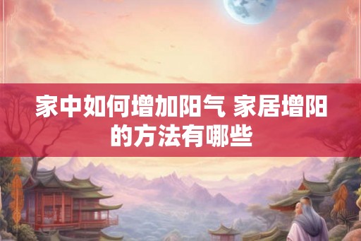家中如何增加阳气 家居增阳的方法有哪些 家中如何增加阳气 家居增阳的方法有哪些