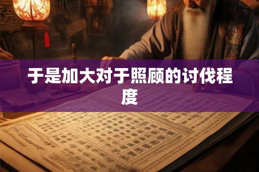 于是加大对于照顾的讨伐程度