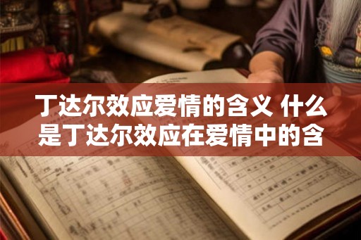 丁达尔效应爱情的含义 什么是丁达尔效应在爱情中的含义 丁达尔效应爱情的含义 什么是丁达尔效应在爱情中的含义