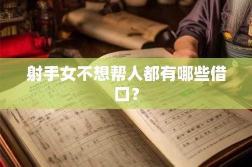 射手女不想帮人都有哪些借口？