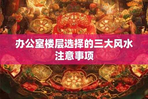 办公室楼层选择的三大风水注意事项