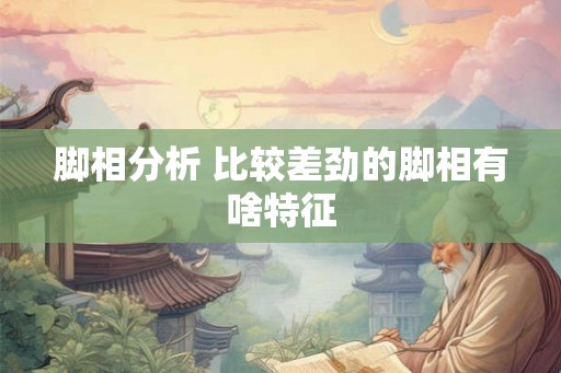 脚相分析 比较差劲的脚相有啥特征