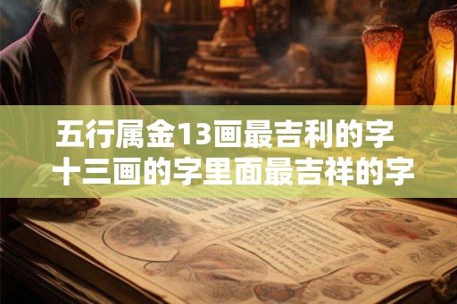 五行属金13画最吉利的字  十三画的字里面最吉祥的字
