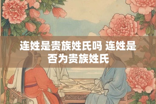 连姓是贵族姓氏吗 连姓是否为贵族姓氏
