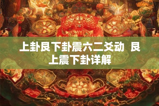 上卦艮下卦震六二爻动  艮上震下卦详解