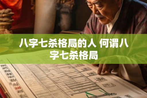 八字七杀格局的人 何谓八字七杀格局 八字七杀格局的人 何谓八字七杀格局