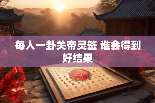 每人一卦关帝灵签 谁会得到好结果