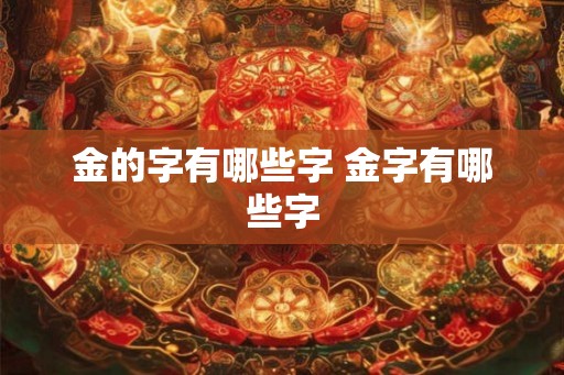 金的字有哪些字 金字有哪些字 金的字有哪些字 金字有哪些字