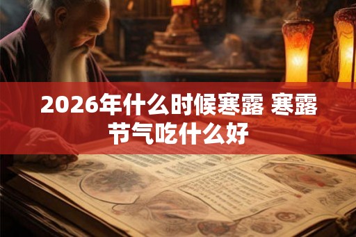 2026年什么时候寒露 寒露节气吃什么好