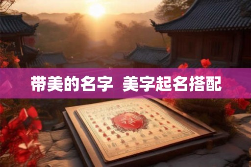 带美的名字  美字起名搭配