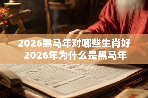 2026黑马年对哪些生肖好 2026年为什么是黑马年 2026黑马年对哪些生肖好 2026年为什么是黑马年